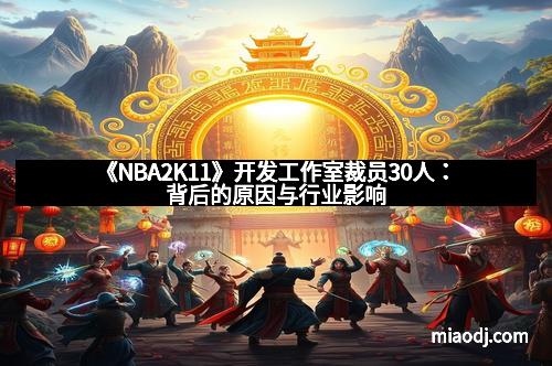 《NBA2K11》开发工作室裁员30人：背后的原因与行业影响